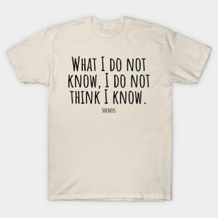 What-I-do-not-know,I-do-not-think-I-know.(Socrates) T-Shirt